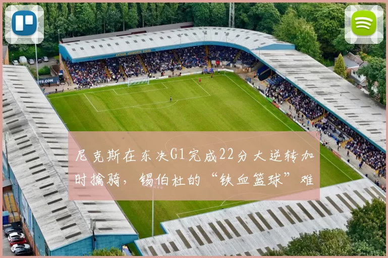 尼克斯在东决G1完成22分大逆转加时擒骑，锡伯杜的“铁血篮球”难道不是东部的版本答案